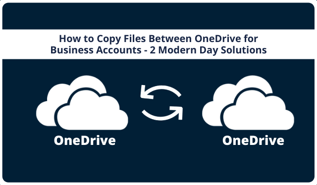 How to Copy Files Between OneDrive for Business Accounts - 2 Modern Day Solutions