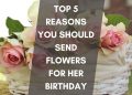 Top 5 Reasons You Should Send Flowers For Her Birthday