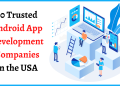 10 Trusted Android App Development Companies in the USA