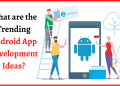What are the Trending Android App Development Ideas?
