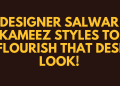 Designer Salwar Kameez Styles to Flourish That Desi Look!