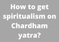 How to get spiritualism on Chardham yatra?