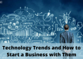 Technology Trends and How to Start a Business with Them
