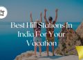 Best Hill Stations In India For Your Vacation